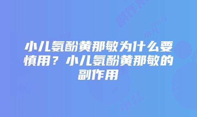 小儿氨酚黄那敏为什么要慎用？小儿氨酚黄那敏的副作用