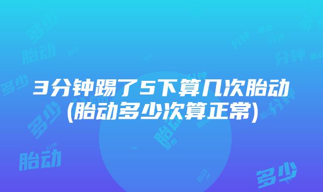 3分钟踢了5下算几次胎动(胎动多少次算正常)