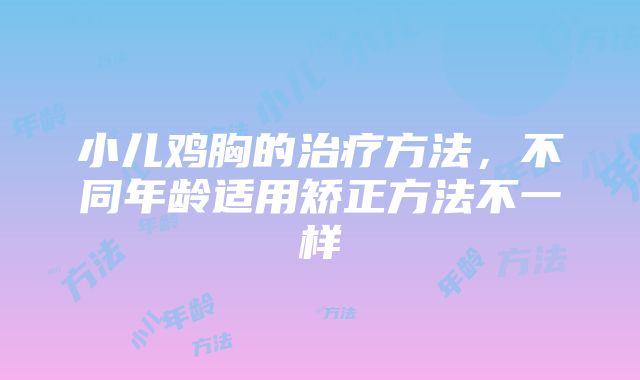 小儿鸡胸的治疗方法，不同年龄适用矫正方法不一样