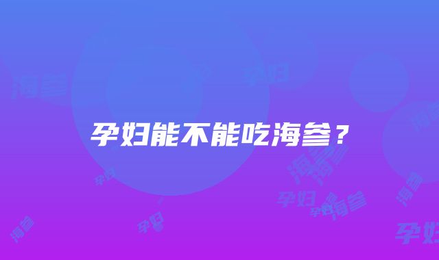 孕妇能不能吃海参？