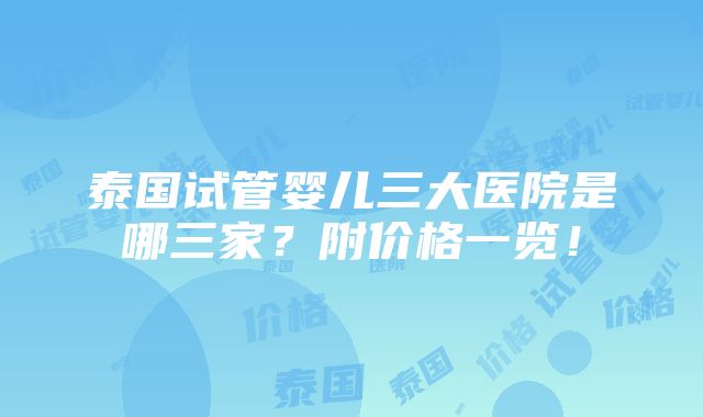 泰国试管婴儿三大医院是哪三家？附价格一览！