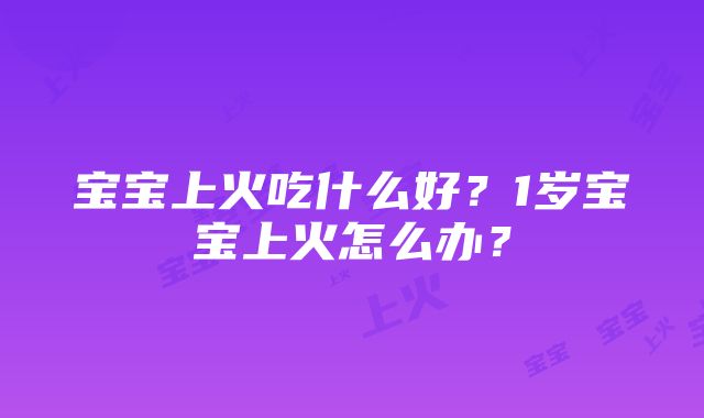 宝宝上火吃什么好？1岁宝宝上火怎么办？