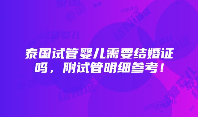 泰国试管婴儿需要结婚证吗，附试管明细参考！