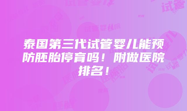 泰国第三代试管婴儿能预防胚胎停育吗！附做医院排名！