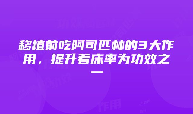 移植前吃阿司匹林的3大作用，提升着床率为功效之一