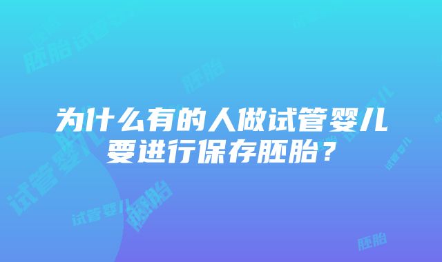 为什么有的人做试管婴儿要进行保存胚胎？