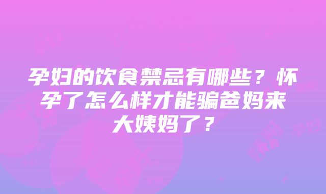 孕妇的饮食禁忌有哪些？怀孕了怎么样才能骗爸妈来大姨妈了？