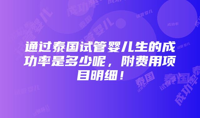 通过泰国试管婴儿生的成功率是多少呢，附费用项目明细！