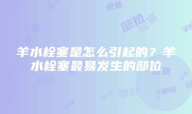 羊水栓塞是怎么引起的？羊水栓塞最易发生的部位