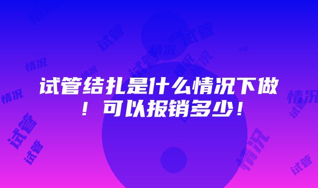 试管结扎是什么情况下做！可以报销多少！