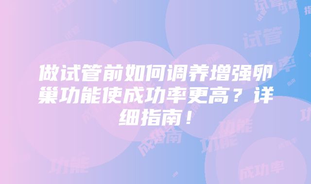 做试管前如何调养增强卵巢功能使成功率更高？详细指南！