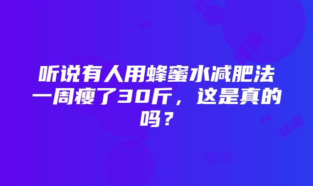 听说有人用蜂蜜水减肥法一周瘦了30斤，这是真的吗？