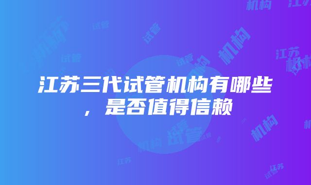 江苏三代试管机构有哪些，是否值得信赖