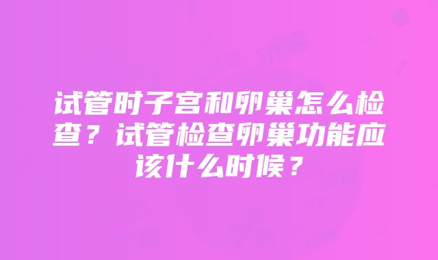 试管时子宫和卵巢怎么检查？试管检查卵巢功能应该什么时候？