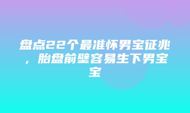 盘点22个最准怀男宝征兆，胎盘前壁容易生下男宝宝