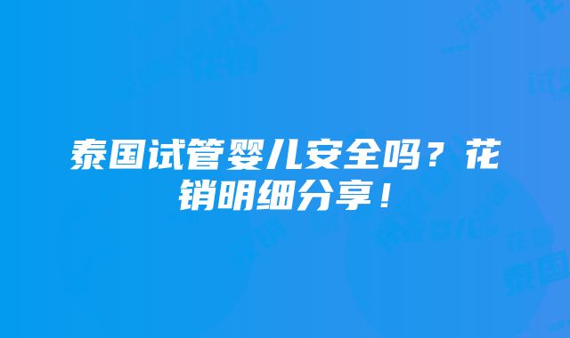 泰国试管婴儿安全吗？花销明细分享！