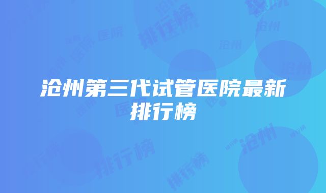 沧州第三代试管医院最新排行榜