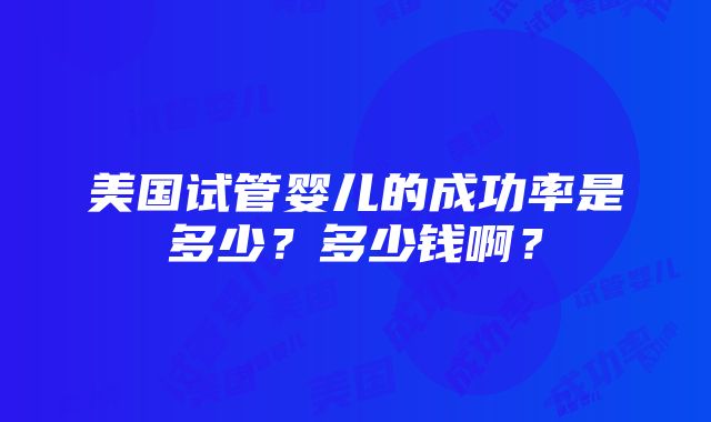 美国试管婴儿的成功率是多少？多少钱啊？