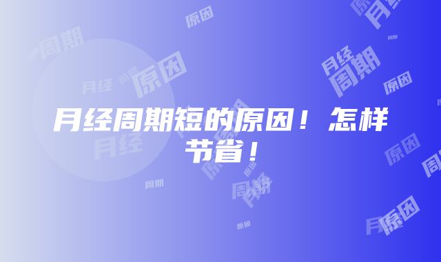 月经周期短的原因！怎样节省！