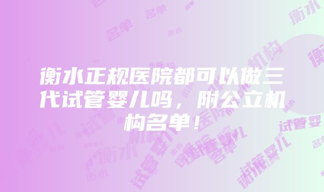 衡水正规医院都可以做三代试管婴儿吗，附公立机构名单！