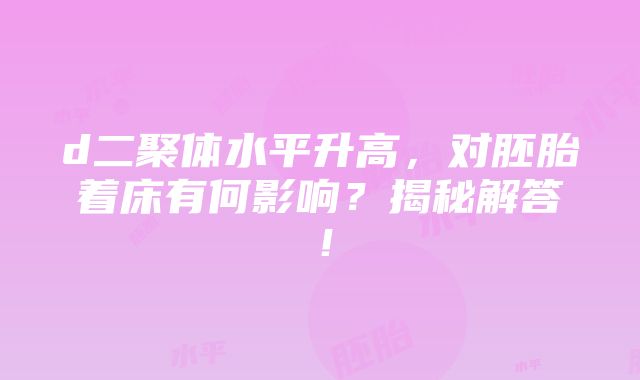 d二聚体水平升高，对胚胎着床有何影响？揭秘解答！