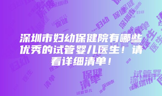 深圳市妇幼保健院有哪些优秀的试管婴儿医生！请看详细清单！