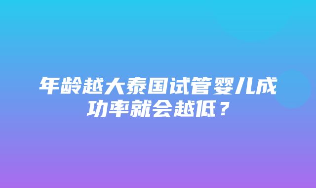 年龄越大泰国试管婴儿成功率就会越低？