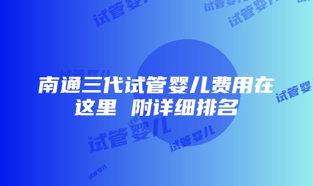 南通三代试管婴儿费用在这里 附详细排名