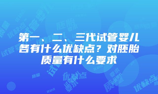 第一、二、三代试管婴儿各有什么优缺点？对胚胎质量有什么要求