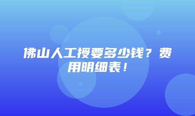 佛山人工授要多少钱？费用明细表！