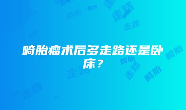 畸胎瘤术后多走路还是卧床？