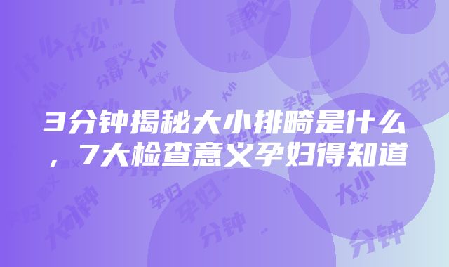 3分钟揭秘大小排畸是什么，7大检查意义孕妇得知道