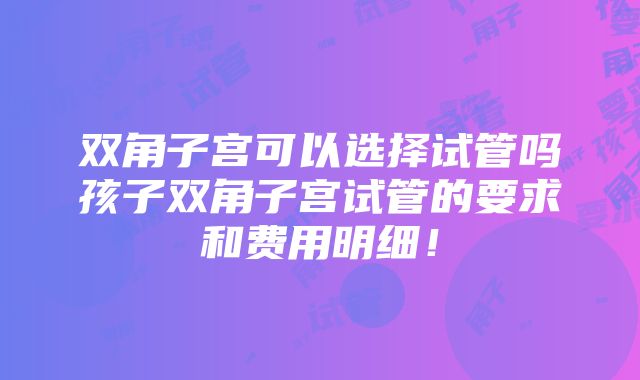 双角子宫可以选择试管吗孩子双角子宫试管的要求和费用明细！