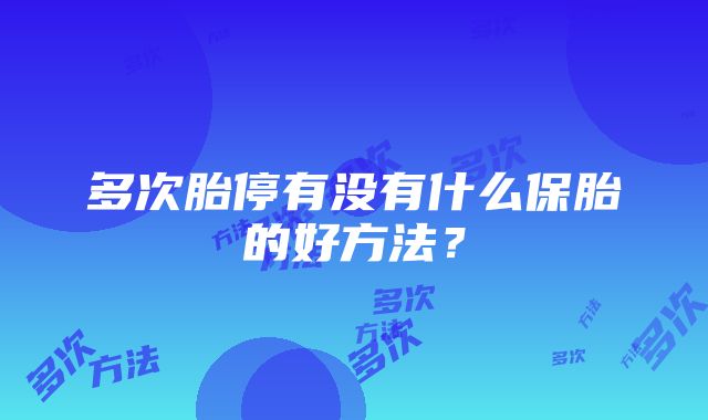 多次胎停有没有什么保胎的好方法？