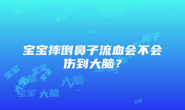 宝宝摔倒鼻子流血会不会伤到大脑？