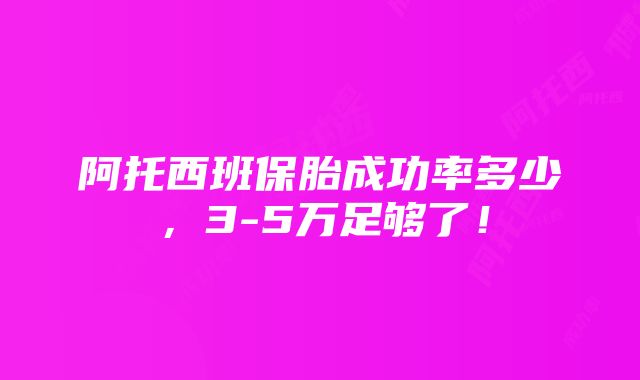 阿托西班保胎成功率多少，3-5万足够了！