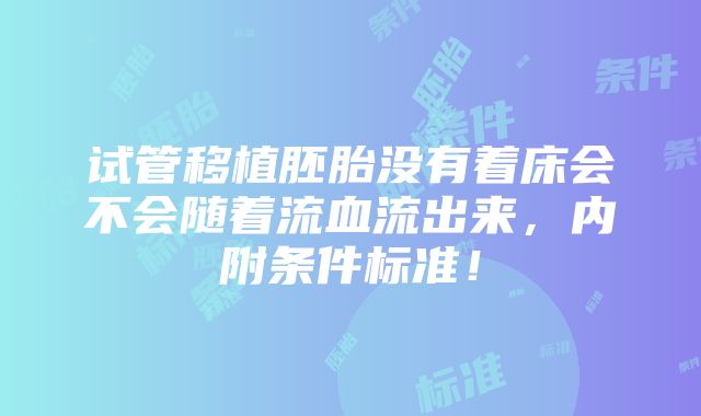 试管移植胚胎没有着床会不会随着流血流出来，内附条件标准！