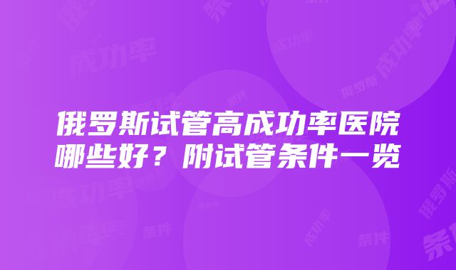 俄罗斯试管高成功率医院哪些好？附试管条件一览