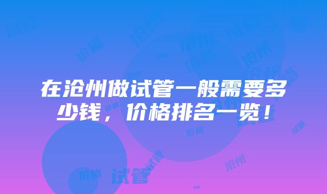 在沧州做试管一般需要多少钱，价格排名一览！