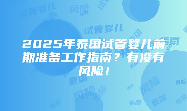 2025年泰国试管婴儿前期准备工作指南？有没有风险！