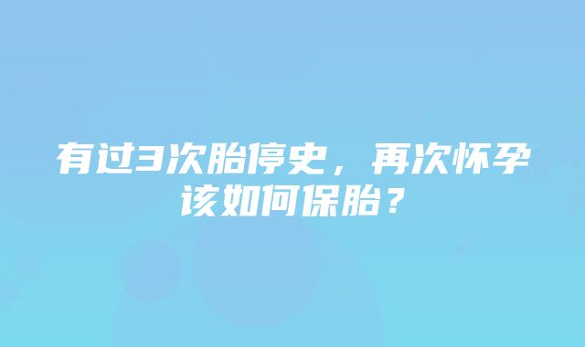 有过3次胎停史，再次怀孕该如何保胎？