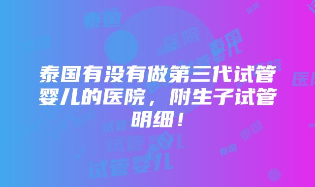 泰国有没有做第三代试管婴儿的医院，附生子试管明细！