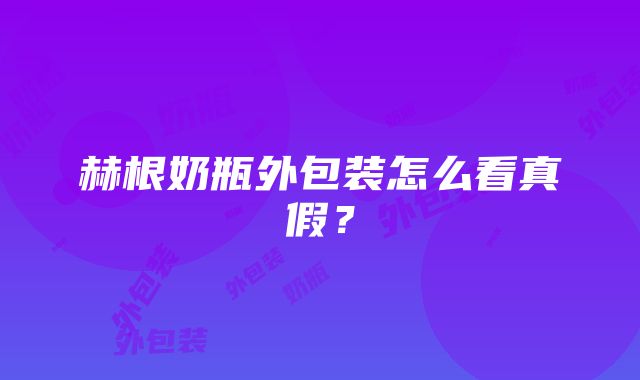 赫根奶瓶外包装怎么看真假？