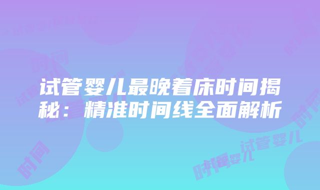 试管婴儿最晚着床时间揭秘：精准时间线全面解析