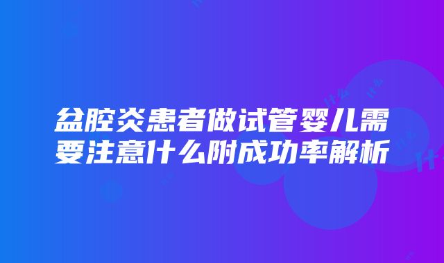 盆腔炎患者做试管婴儿需要注意什么附成功率解析