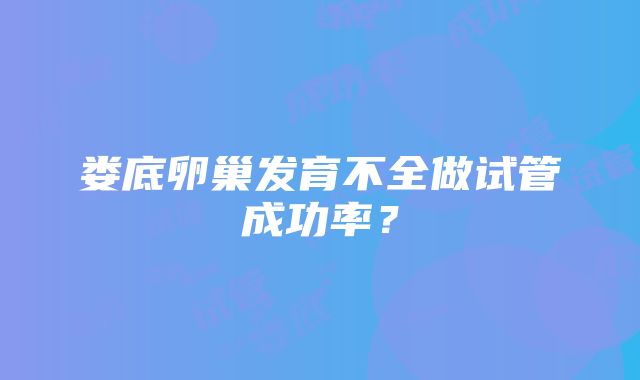 娄底卵巢发育不全做试管成功率？