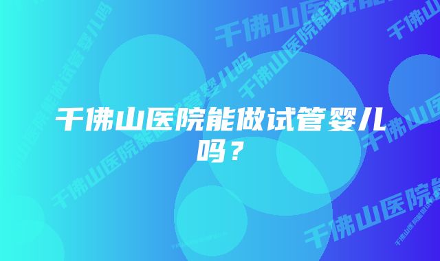 千佛山医院能做试管婴儿吗？