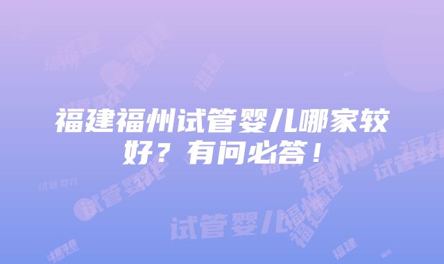 福建福州试管婴儿哪家较好？有问必答！