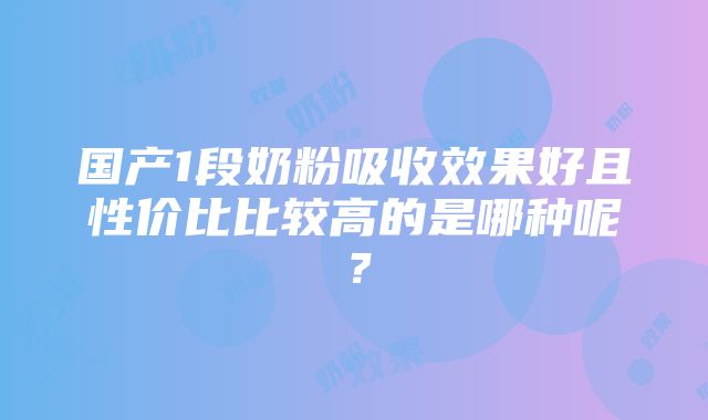 国产1段奶粉吸收效果好且性价比比较高的是哪种呢？