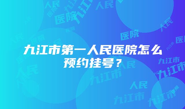 九江市第一人民医院怎么预约挂号？